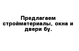 Предлагаем стройматериалы, окна и двери бу.